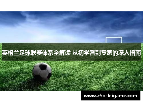 英格兰足球联赛体系全解读 从初学者到专家的深入指南