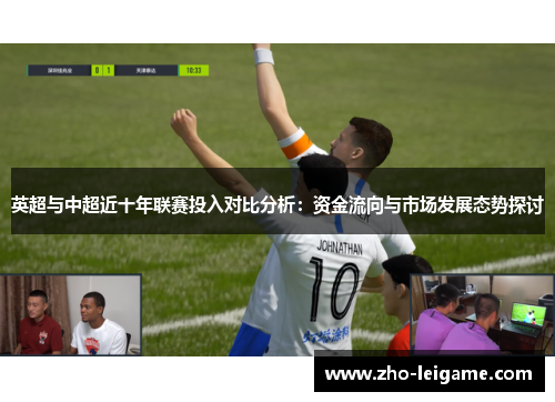 英超与中超近十年联赛投入对比分析：资金流向与市场发展态势探讨