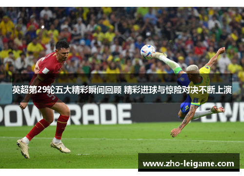 英超第29轮五大精彩瞬间回顾 精彩进球与惊险对决不断上演