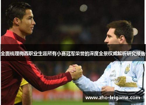 全面梳理梅西职业生涯所有小赛冠军荣誉的深度全景权威解析研究报告