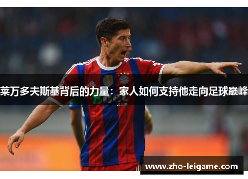 莱万多夫斯基背后的力量：家人如何支持他走向足球巅峰