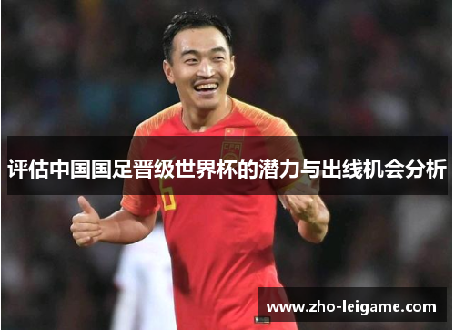 评估中国国足晋级世界杯的潜力与出线机会分析