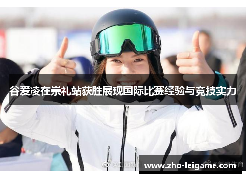 谷爱凌在崇礼站获胜展现国际比赛经验与竞技实力