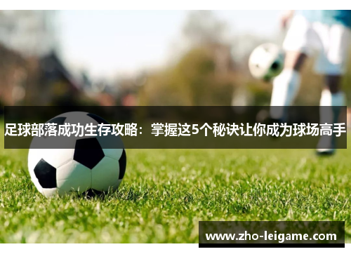 足球部落成功生存攻略：掌握这5个秘诀让你成为球场高手