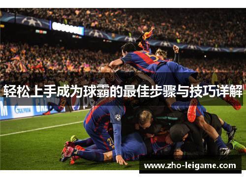 轻松上手成为球霸的最佳步骤与技巧详解