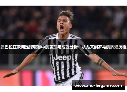 迪巴拉在欧洲足球联赛中的表现与成就分析：从尤文到罗马的辉煌历程