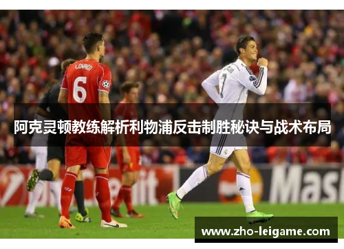 阿克灵顿教练解析利物浦反击制胜秘诀与战术布局
