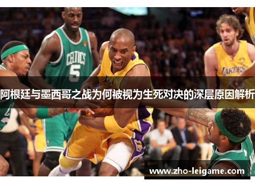 阿根廷与墨西哥之战为何被视为生死对决的深层原因解析