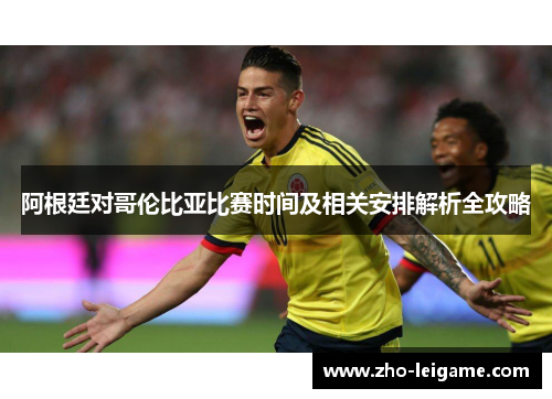 阿根廷对哥伦比亚比赛时间及相关安排解析全攻略