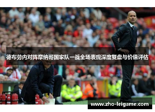 德布劳内对阵摩纳哥国家队一战全场表现深度复盘与价值评估