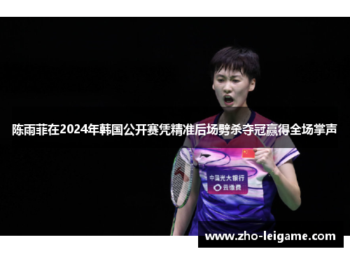 陈雨菲在2024年韩国公开赛凭精准后场劈杀夺冠赢得全场掌声 陈雨菲在2024年韩国公开赛凭精准后场劈杀夺冠赢得全场掌声