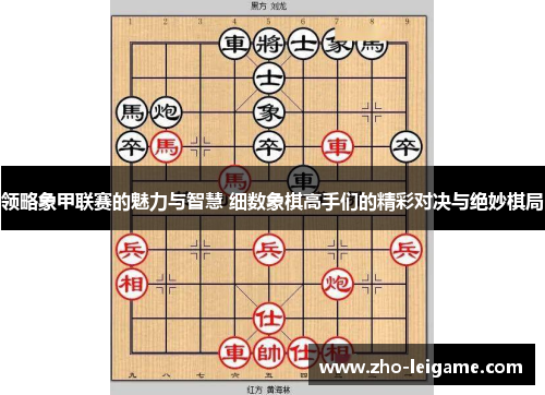 领略象甲联赛的魅力与智慧 细数象棋高手们的精彩对决与绝妙棋局
