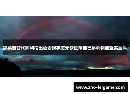 凯莱赫替代阿利松出色表现完美无缺证明自己是利物浦坚实后盾 凯莱赫替代阿利松出色表现完美无缺证明自己是利物浦坚实后盾