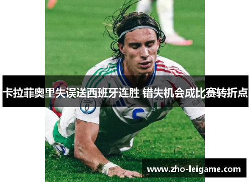 卡拉菲奥里失误送西班牙连胜 错失机会成比赛转折点 卡拉菲奥里失误送西班牙连胜 错失机会成比赛转折点