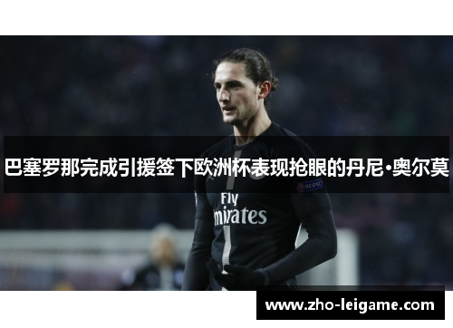 巴塞罗那完成引援签下欧洲杯表现抢眼的丹尼·奥尔莫