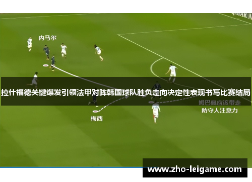 拉什福德关键爆发引领法甲对阵韩国球队胜负走向决定性表现书写比赛结局
