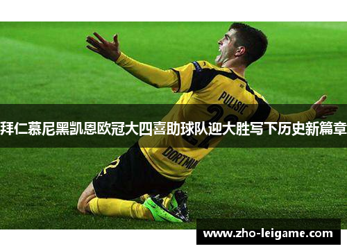 拜仁慕尼黑凯恩欧冠大四喜助球队迎大胜写下历史新篇章 拜仁慕尼黑凯恩欧冠大四喜助球队迎大胜写下历史新篇章