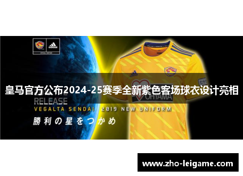 皇马官方公布2024-25赛季全新紫色客场球衣设计亮相