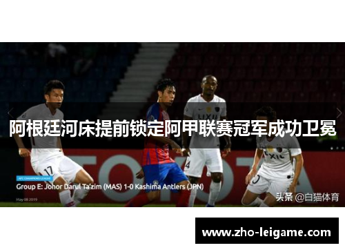 阿根廷河床提前锁定阿甲联赛冠军成功卫冕