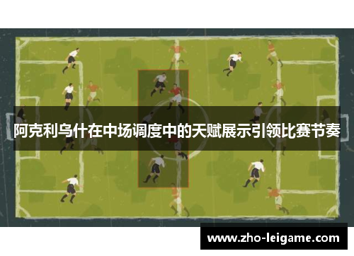 阿克利乌什在中场调度中的天赋展示引领比赛节奏