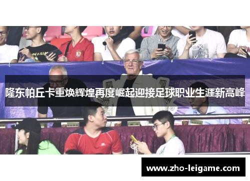 隆东帕丘卡重焕辉煌再度崛起迎接足球职业生涯新高峰