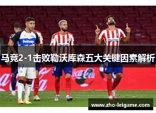 马竞2-1击败勒沃库森五大关键因素解析