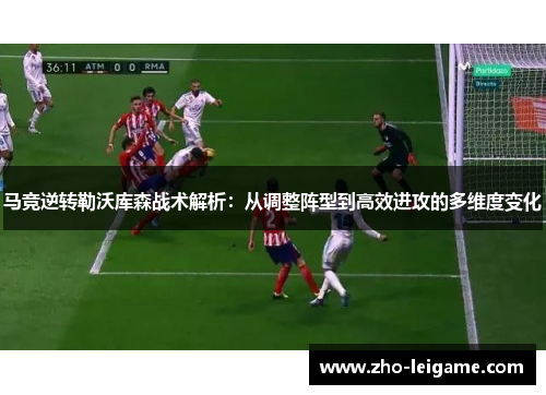 马竞逆转勒沃库森战术解析：从调整阵型到高效进攻的多维度变化