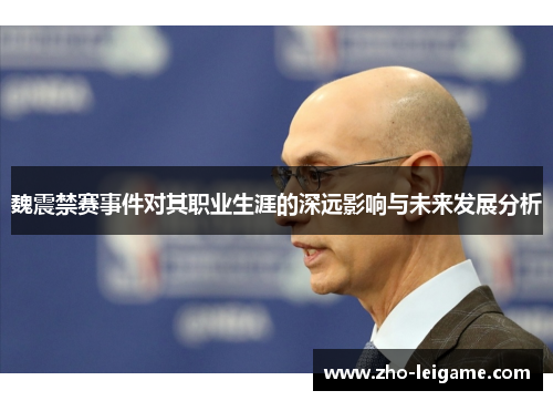 魏震禁赛事件对其职业生涯的深远影响与未来发展分析
