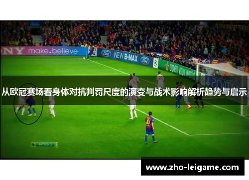 从欧冠赛场看身体对抗判罚尺度的演变与战术影响解析趋势与启示