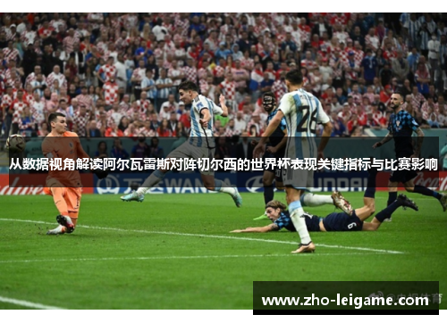 从数据视角解读阿尔瓦雷斯对阵切尔西的世界杯表现关键指标与比赛影响