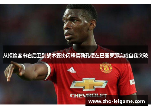 从拒绝客串右后卫到战术妥协闪耀儒勒孔德在巴塞罗那完成自我突破 从拒绝客串右后卫到战术妥协闪耀儒勒孔德在巴塞罗那完成自我突破