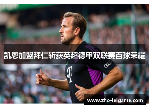 凯恩加盟拜仁斩获英超德甲双联赛百球荣耀