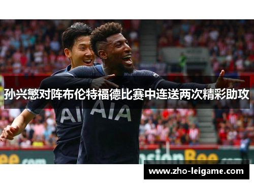 孙兴慜对阵布伦特福德比赛中连送两次精彩助攻