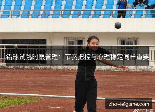 铅球试跳时限管理：节奏把控与心理稳定同样重要