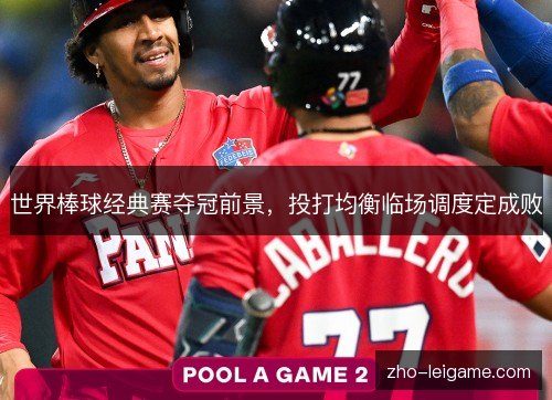 世界棒球经典赛夺冠前景，投打均衡临场调度定成败