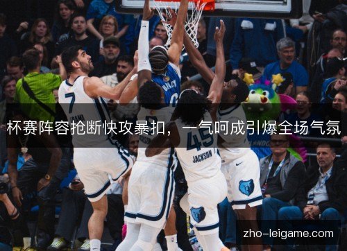 杯赛阵容抢断快攻暴扣，一气呵成引爆全场气氛